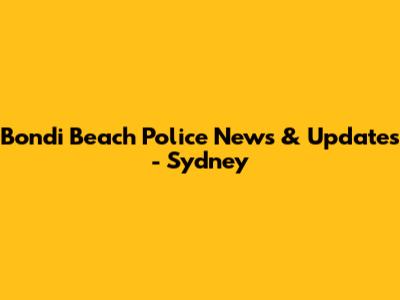 Bondi Beach Police News & Updates - Sydney