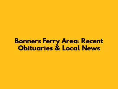 Bonners Ferry Area: Recent Obituaries & Local News