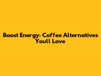 Boost Energy: Coffee Alternatives You'll Love