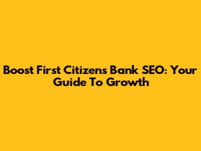 Boost First Citizens Bank SEO: Your Guide To Growth