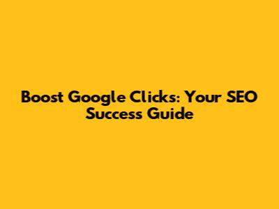 Boost Google Clicks: Your SEO Success Guide