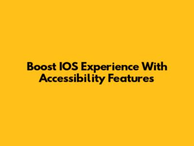Boost IOS Experience With Accessibility Features