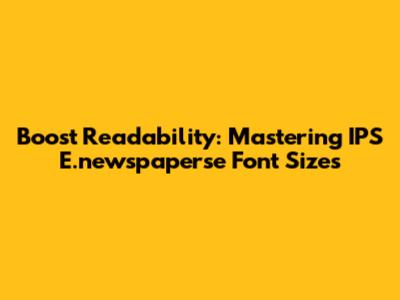 Boost Readability: Mastering IPS E.newspaperse Font Sizes