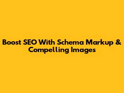 Boost SEO With Schema Markup & Compelling Images