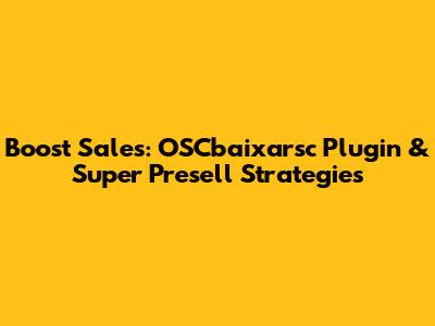 Boost Sales: OSCbaixarsc Plugin & Super Presell Strategies