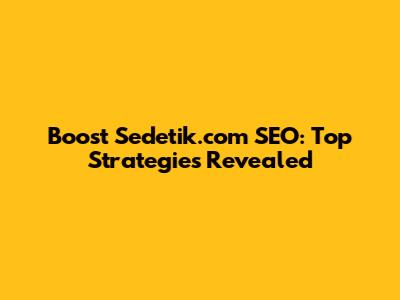 Boost Sedetik.com SEO: Top Strategies Revealed