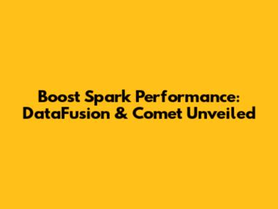 Boost Spark Performance: DataFusion & Comet Unveiled