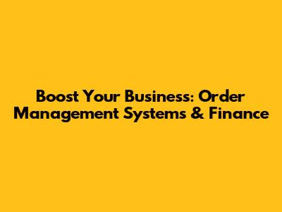 Boost Your Business: Order Management Systems & Finance