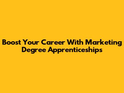 Boost Your Career With Marketing Degree Apprenticeships