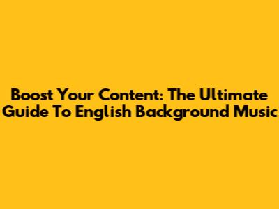 Boost Your Content: The Ultimate Guide To English Background Music