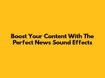 Boost Your Content With The Perfect News Sound Effects