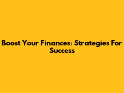 Boost Your Finances: Strategies For Success