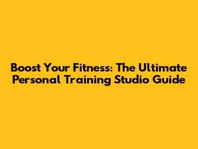 Boost Your Fitness: The Ultimate Personal Training Studio Guide