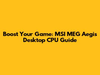 Boost Your Game: MSI MEG Aegis Desktop CPU Guide