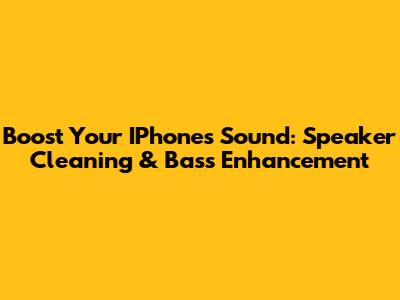 Boost Your IPhone's Sound: Speaker Cleaning & Bass Enhancement