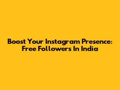 Boost Your Instagram Presence: Free Followers In India