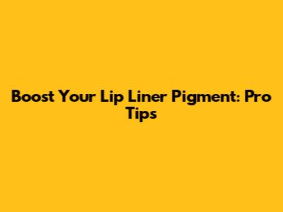 Boost Your Lip Liner Pigment: Pro Tips