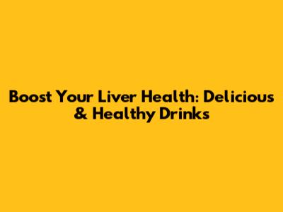 Boost Your Liver Health: Delicious & Healthy Drinks