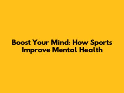 Boost Your Mind: How Sports Improve Mental Health