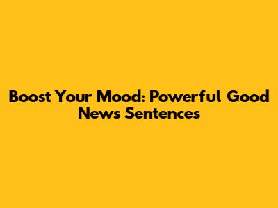 Boost Your Mood: Powerful Good News Sentences