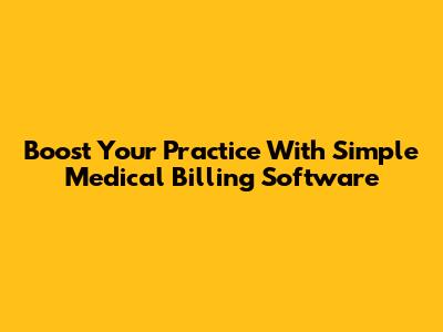 Boost Your Practice With Simple Medical Billing Software