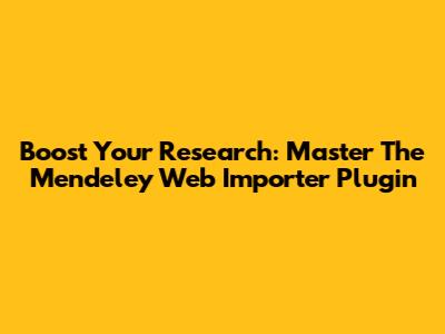 Boost Your Research: Master The Mendeley Web Importer Plugin