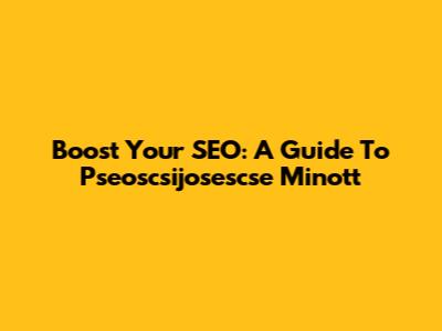 Boost Your SEO: A Guide To Pseoscsijosescse Minott