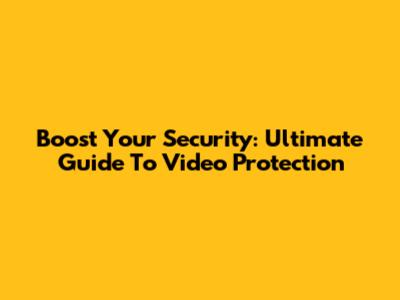 Boost Your Security: Ultimate Guide To Video Protection