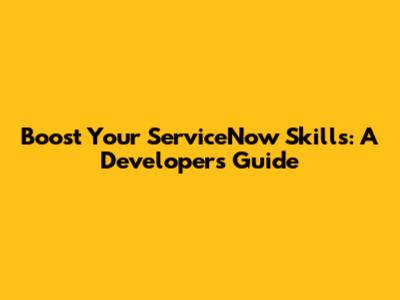 Boost Your ServiceNow Skills: A Developer's Guide