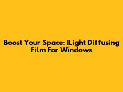 Boost Your Space: ILight Diffusing Film For Windows