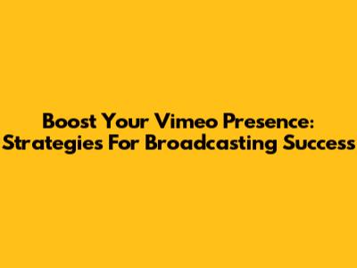 Boost Your Vimeo Presence: Strategies For Broadcasting Success