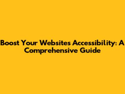 Boost Your Website's Accessibility: A Comprehensive Guide