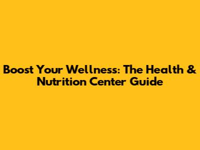 Boost Your Wellness: The Health & Nutrition Center Guide