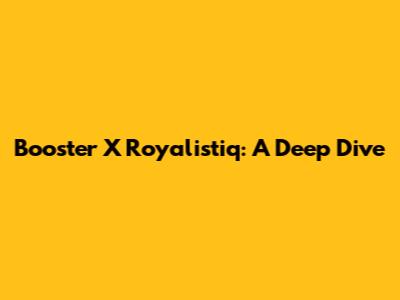Booster X Royalistiq: A Deep Dive