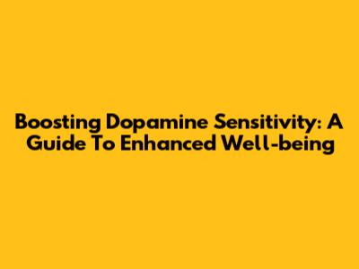 Boosting Dopamine Sensitivity: A Guide To Enhanced Well-being