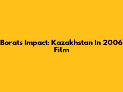 Borat's Impact: Kazakhstan In 2006 Film