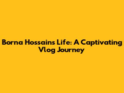 Borna Hossain's Life: A Captivating Vlog Journey
