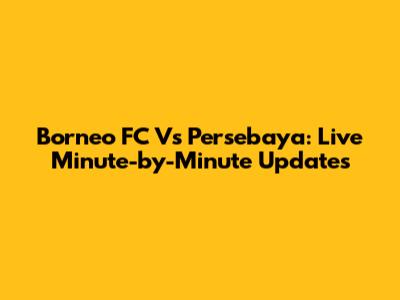 Borneo FC Vs Persebaya: Live Minute-by-Minute Updates