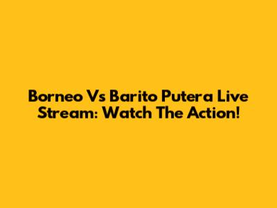 Borneo Vs Barito Putera Live Stream: Watch The Action!