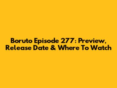 Boruto Episode 277: Preview, Release Date & Where To Watch