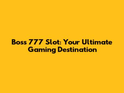 Boss 777 Slot: Your Ultimate Gaming Destination
