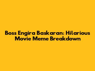Boss Engira Baskaran: Hilarious Movie Meme Breakdown