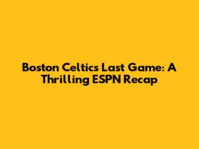 Boston Celtics' Last Game: A Thrilling ESPN Recap