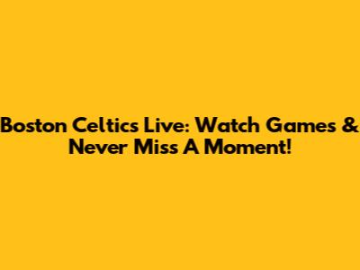 Boston Celtics Live: Watch Games & Never Miss A Moment!
