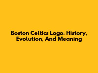Boston Celtics Logo: History, Evolution, And Meaning