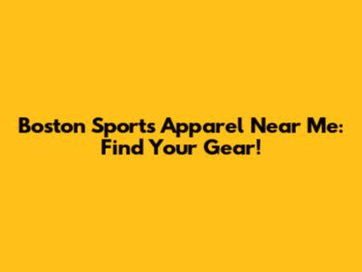 Boston Sports Apparel Near Me: Find Your Gear!