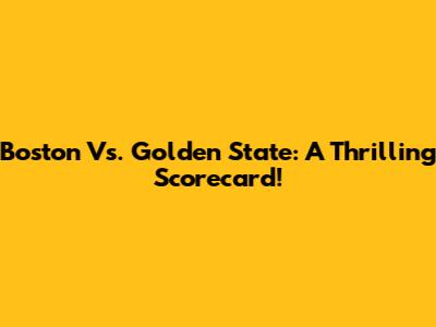 Boston Vs. Golden State: A Thrilling Scorecard!