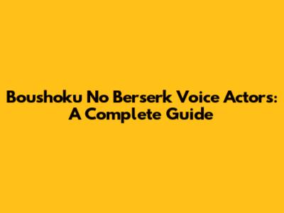Boushoku No Berserk Voice Actors: A Complete Guide
