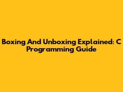 Boxing And Unboxing Explained: C Programming Guide