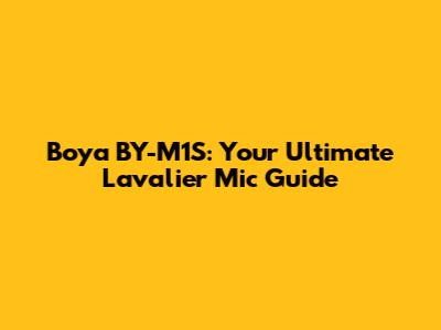 Boya BY-M1S: Your Ultimate Lavalier Mic Guide
